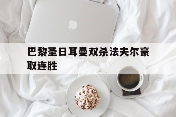 巴黎圣日耳曼双杀法夫尔豪取连胜的简单介绍