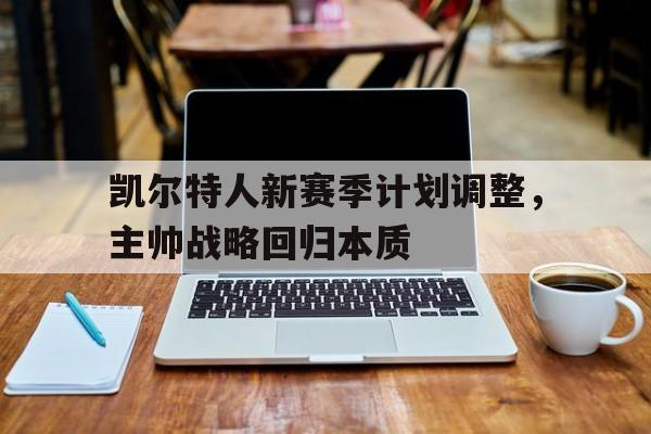 凯尔特人新赛季计划调整，主帅战略回归本质的简单介绍