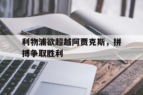 利物浦欲超越阿贾克斯，拼搏争取胜利的简单介绍