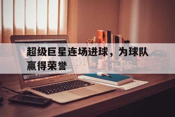 超级巨星连场进球，为球队赢得荣誉
