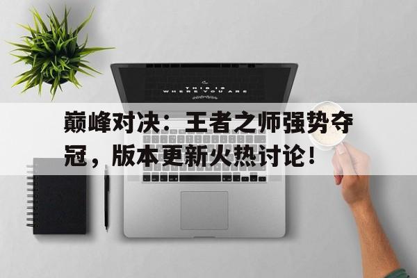巅峰对决：王者之师强势夺冠，版本更新火热讨论！